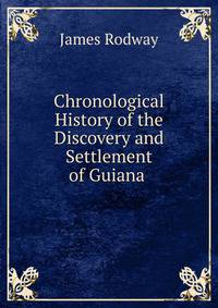 Chronological History of the Discovery and Settlement of Guiana .