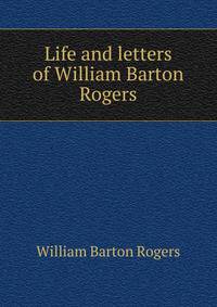 Life and letters of William Barton Rogers