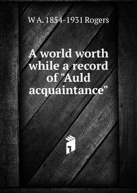 A world worth while a record of "Auld acquaintance"
