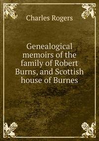 Genealogical memoirs of the family of Robert Burns, and Scottish house of Burnes