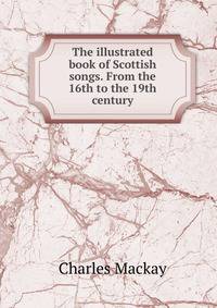The illustrated book of Scottish songs. From the 16th to the 19th century
