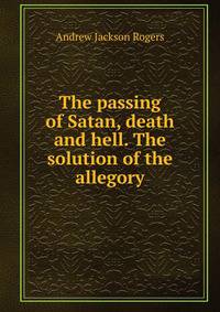 The passing of Satan, death and hell. The solution of the allegory