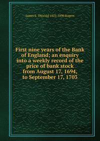 First nine years of the Bank of England; an enquiry into a weekly record of the price of bank stock from August 17, 1694, to September 17, 1703