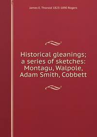 Historical gleanings; a series of sketches: Montagu, Walpole, Adam Smith, Cobbett