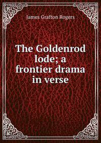 The Goldenrod lode; a frontier drama in verse