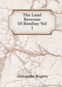 The Land Revenue Of Bombay Vol I