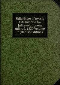 Skildringer af nyeste tids historie fra Julirevolutionens udbrud, 1830 Volume 7 (Danish Edition)