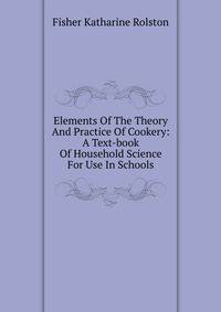 Elements Of The Theory And Practice Of Cookery: A Text-book Of Household Science For Use In Schools