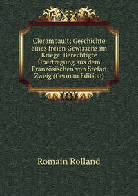 Clerambault; Geschichte eines freien Gewissens im Kriege. Berechtigte ?bertragung aus dem Franz?sischen von Stefan Zweig (German Edition)