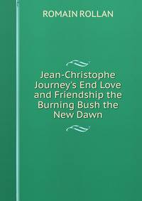Jean-Christophe Journey's End Love and Friendship the Burning Bush the New Dawn