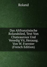 Das Altfranzosische Rolandslied, Text Von Chateauroux Und Venedig Vii, Herausg. Von W. Foerster (French Edition)