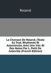La Chanson De Roland, (Texte &amp;) Trad. Rhythm?e Et Assonanc?e, Avec Une Intr. Et Des Notes Par L. Petit De Julleville (French Edition)