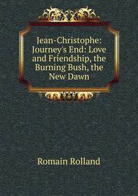 Jean-Christophe: Journey's End: Love and Friendship, the Burning Bush, the New Dawn