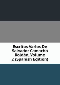 Escritos Varios De Salvador Camacho Roldan, Volume 2 (Spanish Edition)