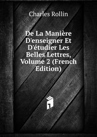 De La Mani?re D'enseigner Et D'?tudier Les Belles Lettres, Volume 2 (French Edition)