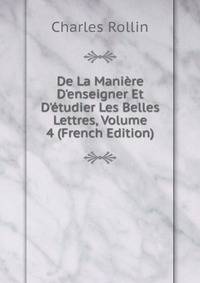 De La Mani?re D'enseigner Et D'?tudier Les Belles Lettres, Volume 4 (French Edition)