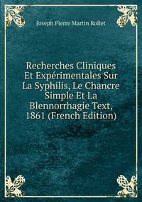 Recherches Cliniques Et Experimentales Sur La Syphilis, Le Chancre Simple Et La Blennorrhagie Text, 1861 (French Edition)