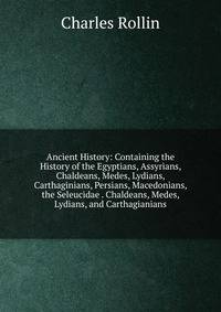 Ancient History: Containing the History of the Egyptians, Assyrians, Chaldeans, Medes, Lydians, Carthaginians, Persians, Macedonians, the Seleucidae . Chaldeans, Medes, Lydians, and Carthagianians