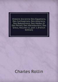 Histoire Ancienne Des Egyptiens, Des Carthaginois, Des Assyriens, Des Babyloniens, Des Medes Et Des Perses, Des Macedoniens, Des Grecs, Volume 11, part 1 (French Edition)