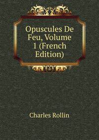 Opuscules De Feu, Volume 1 (French Edition)