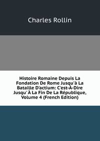 Histoire Romaine Depuis La Fondation De Rome Jusqu'? La Bataille D'actium: C'est-?-Dire Jusqu' ? La Fin De La R?publique, Volume 4 (French Edition)