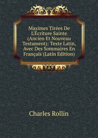 Maximes Tir?es De L'?criture Sainte (Ancien Et Nouveau Testament): Texte Latin, Avec Des Sommaires En Fran?ais (Latin Edition)