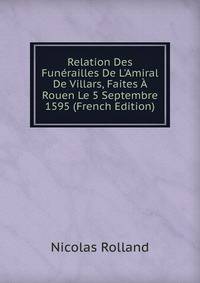 Relation Des Fun?railles De L'Amiral De Villars, Faites ? Rouen Le 5 Septembre 1595 (French Edition)