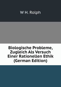 Biologische Probleme, Zugleich Als Versuch Einer Rationellen Ethik (German Edition)