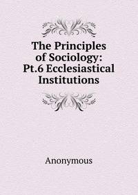 The Principles of Sociology: Pt.6 Ecclesiastical Institutions