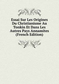 Essai Sur Les Origines Du Christianisme Au Tonkin Et Dans Les Autres Pays Annamites (French Edition)