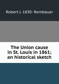The Union cause in St. Louis in 1861; an historical sketch