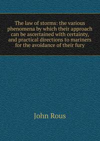 The law of storms: the various phenomena by which their approach can be ascertained with certainty, and practical directions to mariners for the avoidance of their fury