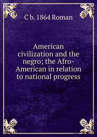 American civilization and the negro; the Afro-American in relation to national progress