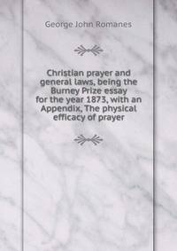 Christian prayer and general laws, being the Burney Prize essay for the year 1873, with an Appendix, The physical efficacy of prayer