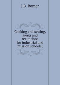 Cooking and sewing, songs and recitations for industrial and mission schools;