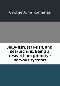 Jelly-fish, star-fish, and sea-urchins. Being a research on primitive nervous systems
