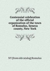 Centennial celebration of the official organization of the town of Romulus, Seneca county, New York