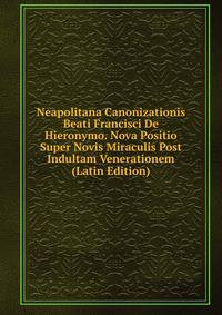 Neapolitana Canonizationis Beati Francisci De Hieronymo. Nova Positio Super Novis Miraculis Post Indultam Venerationem (Latin Edition)