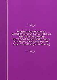 Romana Seu Mechlinien. Beatificationis Et Canonizationis Van. Servi Dei Joannis Berchmans. Nova Positio Super Virtutibus. Novissima Positio Super Virtutibus (Latin Edition)