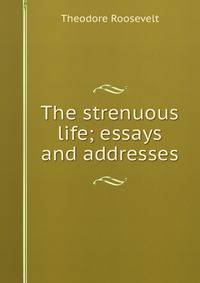 The strenuous life; essays and addresses