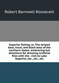 Superior fishing, or, The striped bass, trout, and black bass of the northern states: embracing full directions for dressing artificial flies with the . visit to Lake Superior, etc., etc., etc.