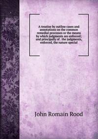 A treatise by outline cases and annotations on the common remedial processes or the means by which judgments are enforced; and principally of . the judgments, enforced, the nature special
