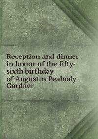 Reception and dinner in honor of the fifty-sixth birthday of Augustus Peabody Gardner