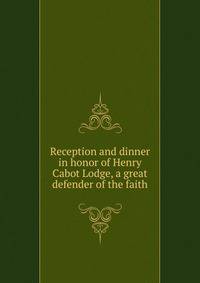 Reception and dinner in honor of Henry Cabot Lodge, a great defender of the faith