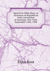 Speech by Elihu Root, as chairman of Republican state convention at Saratoga, New York, September 14th, 1908
