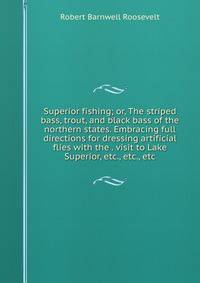 Superior fishing; or, The striped bass, trout, and black bass of the northern states. Embracing full directions for dressing artificial flies with the . visit to Lake Superior, etc., etc., etc