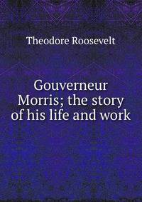 Gouverneur Morris; the story of his life and work