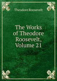 The Works of Theodore Roosevelt, Volume 21
