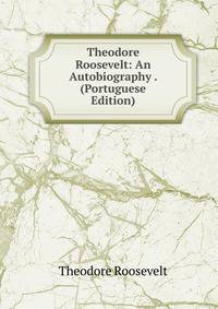 Theodore Roosevelt: An Autobiography . (Portuguese Edition)