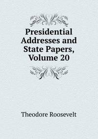 Presidential Addresses and State Papers, Volume 20